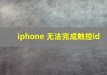 iphone 无法完成触控id